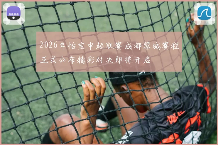 2026年怡宝中超联赛成都蓉城赛程正式公布精彩对决即将开启