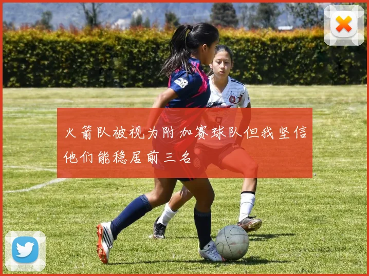 火箭队被视为附加赛球队但我坚信他们能稳居前三名