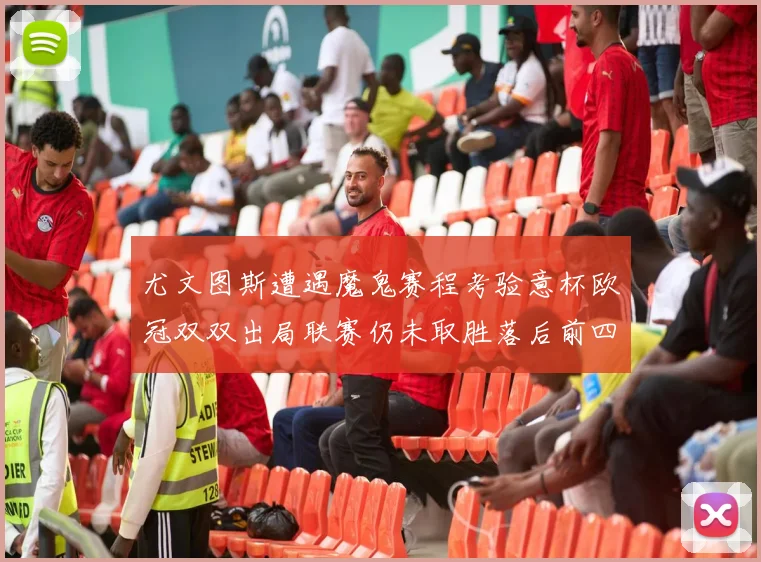 尤文图斯遭遇魔鬼赛程考验意杯欧冠双双出局联赛仍未取胜落后前四四分