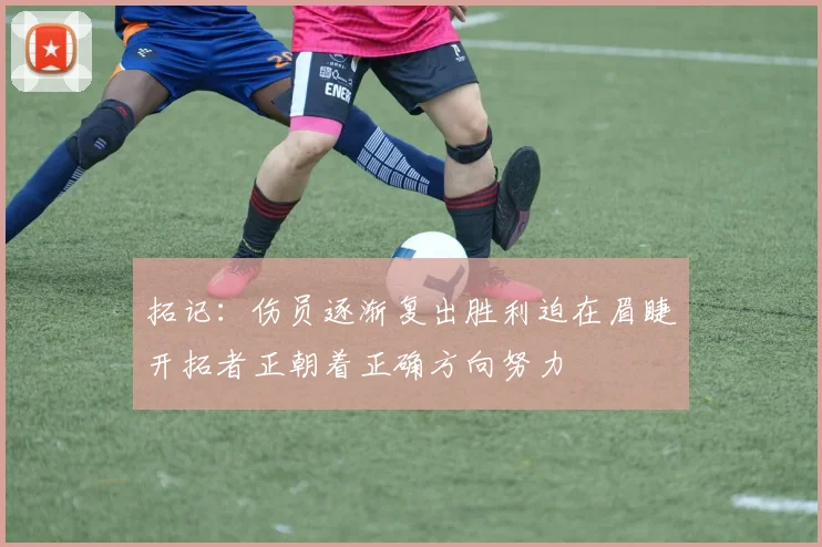 拓记：伤员逐渐复出胜利迫在眉睫开拓者正朝着正确方向努力