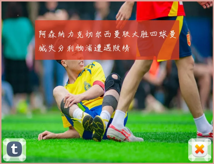 阿森纳力克切尔西曼联大胜四球曼城失分利物浦遭遇败绩
