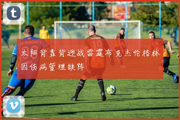 太阳背靠背迎战雷霆布克杰伦格林因伤病管理缺阵