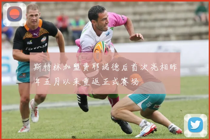 斯特林加盟费耶诺德后首次亮相昨年五月以来重返正式赛场