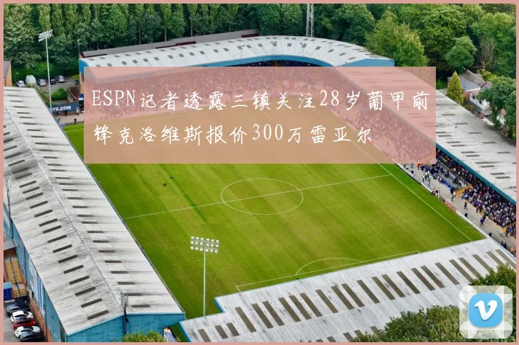 ESPN记者透露三镇关注28岁葡甲前锋克洛维斯报价300万雷亚尔