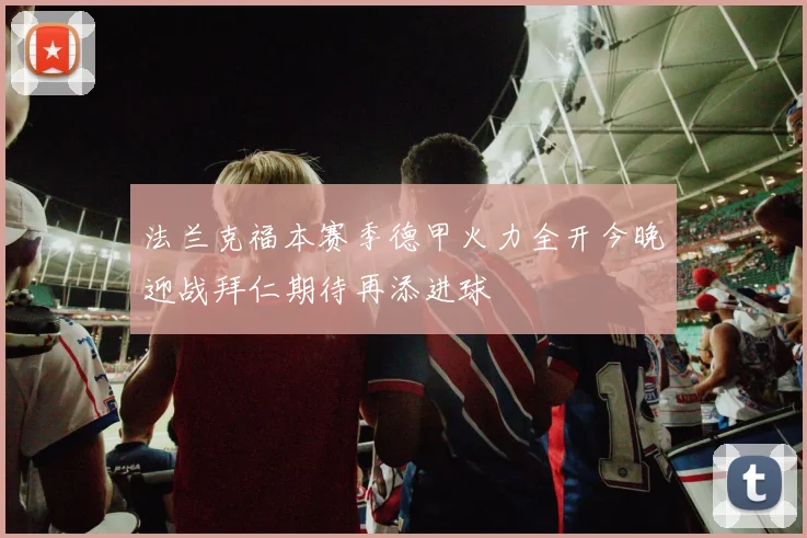 法兰克福本赛季德甲火力全开今晚迎战拜仁期待再添进球