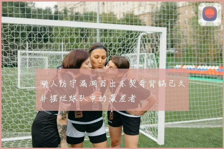 湖人防守漏洞百出东契奇背锅已久非摆烂球队中的最差者