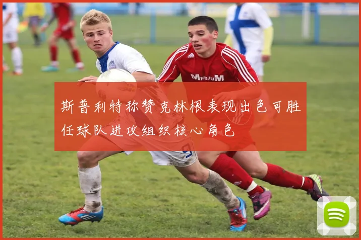 斯普利特称赞克林根表现出色可胜任球队进攻组织核心角色