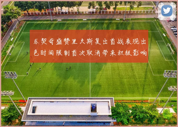 东契奇盛赞里夫斯复出首战表现出色时间限制首次取消带来积极影响
