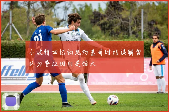 小波特回忆初见约基奇时的误解曾认为普拉姆利更强大