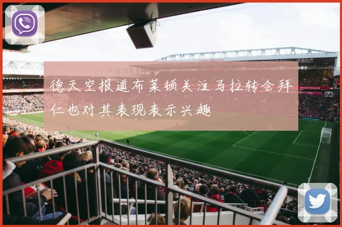 德天空报道布莱顿关注马拉转会拜仁也对其表现表示兴趣