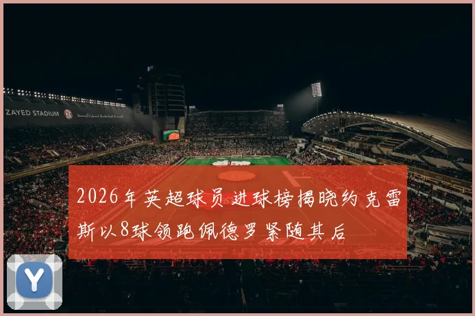 2026年英超球员进球榜揭晓约克雷斯以8球领跑佩德罗紧随其后